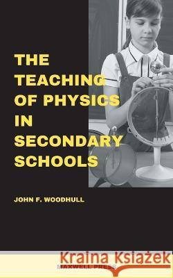 The Teaching of Physics in Secondary Schools John F Woodhull   9789391270025 Mjp Publishers