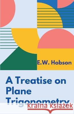 A Treatise on Plane Trigonometry E W Hobson   9789391270070 Mjp Publishers