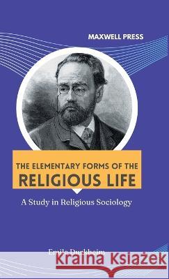 The elementary forms of the religious life Emile Durkheim   9789391270308 Maxwell Press