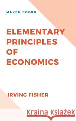 Elementary Principles of Economics Irving Fisher   9789391270469 Mjp Publishers