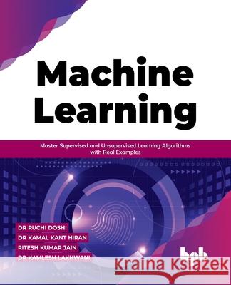 Machine Learning: Master Supervised and Unsupervised Learning Algorithms with Real Examples Dr Ruchi Doshi Dr Kamal Kant Hiran 9789391392352
