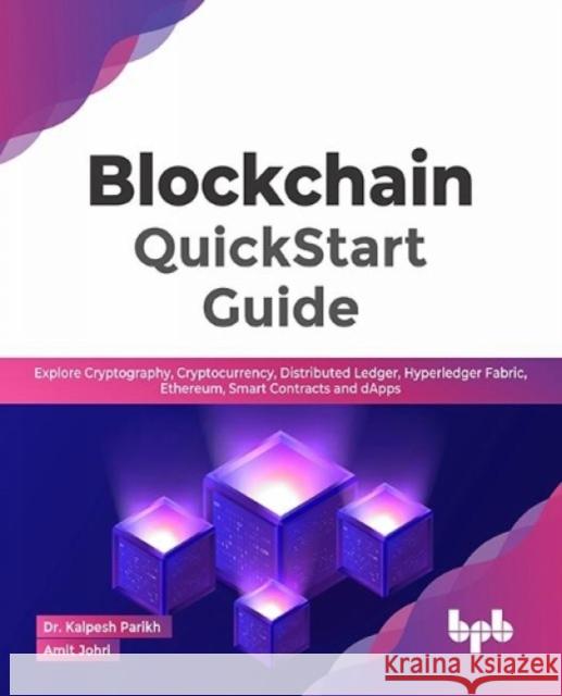 Blockchain QuickStart Guide: Explore Cryptography, Cryptocurrency, Distributed Ledger, Hyperledger Fabric, Ethereum, Smart Contracts and dApps (Eng Kalpesh Parikh Amit Johri 9789391392444 Bpb Publications