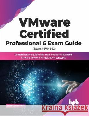 VMware Certified Professional 6 Exam Guide (Exam #2V0-642): Comprehensive guide right from basics to advanced VMware Network Virtualization concepts Rakesh Kumar Verma 9789391392703