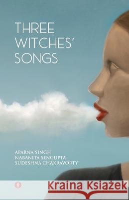Three Witches' Songs Nabanita SenGupta, Sudeshna Chakravorty, Aparna Singh 9789391431327 Hawakal Publishers Private Limited