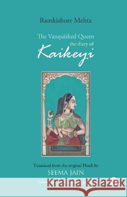The Vanquished Queen: the Diary of Kaikeyi Ramkishore Mehta, Aishikk SenGupta, Seema Jain 9789391431488