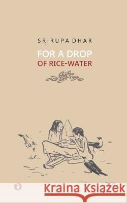 For A Drop Of Rice-Water: novel Srirupa Dhar 9789391431549