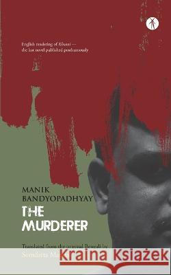 The Murderer: English rendering of Khooni - the last novel published posthumously Manik Bandyopadhyay, Somdatta Mandal 9789391431648