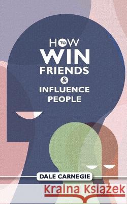 How To Win Friends And Influence People: Dale Carnegie\'s Self Help Guide Dale Carnegie 9789391464295