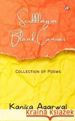 Scribbling on Blank Canvas: Collection of Poems Kanika Agarwal 9789391470227