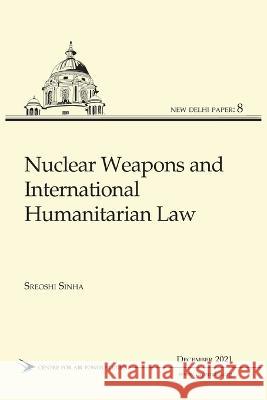 Nuclear Weapons and International Humanitarian Law Sreoshi Sinha 9789391490713 K W Publishers Pvt Ltd