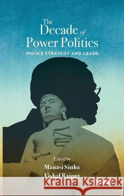 The Decade of Power Politics: India\'s Strategy and Leads Manasi Sinha Vishal Rajput 9789391490836 K W Publishers Pvt Ltd