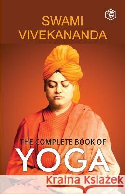 The Complete Book of Yoga: Karma Yoga, Bhakti Yoga, Raja Yoga, Jnana Yoga Swami Vivekananda 9789391560782 Sanage Publishing House Llp