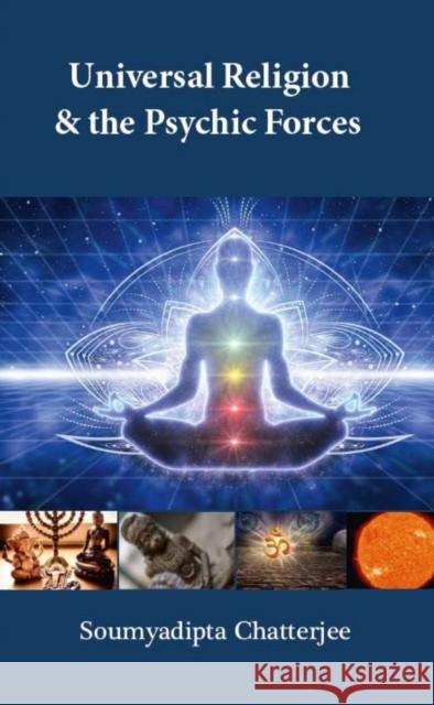 Universal Religion & The Psychic Forces Soumyadipta Chatterjee 9789391759179