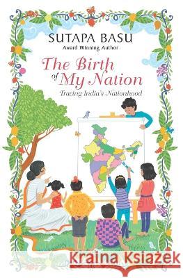 The Birth of My Nation: Tracing India\'s Nationhood Sutapa Basu 9789391800208