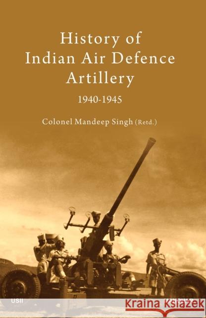 History of Indian Air Defence Artillery 1940-1945 Mandeep Singh 9789391928643