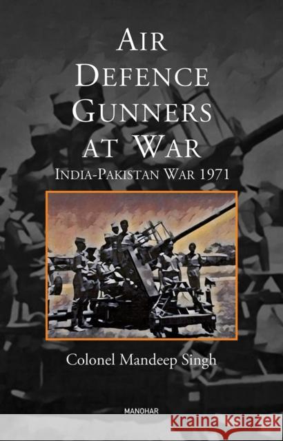 Air Defence Gunners at War: India-Pakistan War 197 Mandeep Singh 9789391928797