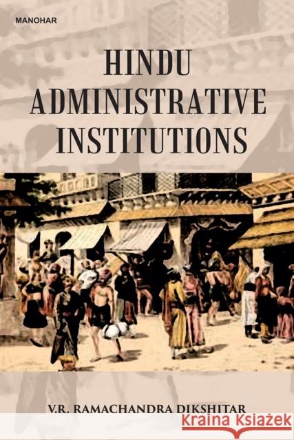 Hindu Administrative Institutions Vishnampet R. Ramachandra Dikshitar 9789391928827