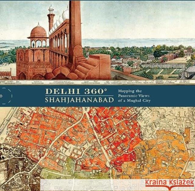 Delhi 360° | Shahjahanabad: Mapping the Panoramic Views of a Mughal City. Swapna Liddle 9789392130526 Roli Books Pvt Ltd