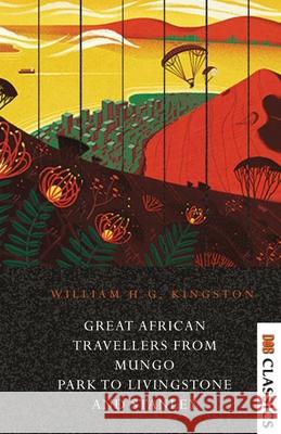 Great African Travellers From Mungo Park to Livingstone and Stanley William Henry Giles Kingston 9789392355899 Delhi Open Books