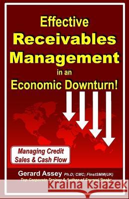 Effective Receivables Management in an Economic Downturn!: Managing Credit Sales & Cash Flow Gerard Assey 9789392492433