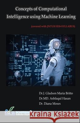 Concepts of Computational Intelligence using Machine Learning Dr J. Gladson Maria Britto Dr MD Ashfaqul Hasan Diana Moses 9789392537288