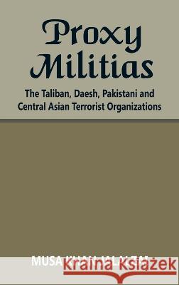 Proxy Militias: The Taliban, Daesh, Pakistani and Central Asian Terrorist Organizations Musa Khan Jalalzai   9789393499455 Vij Books India