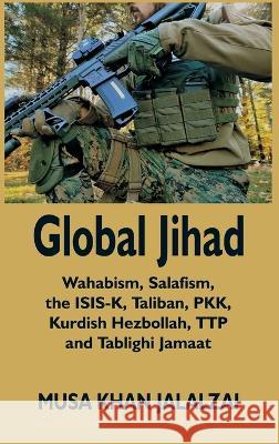 Global Jihad: Wahabism, Salafism, the ISIS-K, Taliban, PKK, Kurdish Hezbollah, TTP and Tablighi Jamaat Musa Khan Jalalzai 9789393499677 Vij Books India