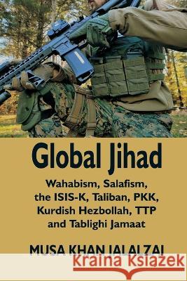 Global Jihad: Wahabism, Salafism, the ISIS-K, Taliban, PKK, Kurdish Hezbollah, TTP and Tablighi Jamaat Musa Khan Jalalzai 9789393499684 Vij Books India