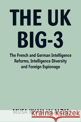 The UK Big-3: The French and German Intelligence Reforms, Intelligence Diversity and Foreign Espionage Musa Khan Jalalzai   9789393499776 Vij Books India