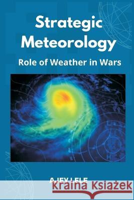 Strategic Meteorology: Role of Weather in Wars Ajey Lele   9789393499820