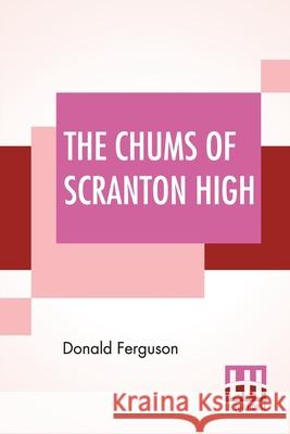 The Chums Of Scranton High: Or Hugh Morgan's Uphill Fight Donald Ferguson 9789393693198