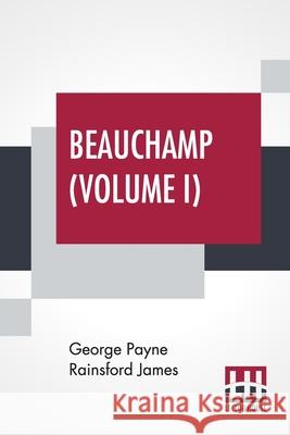 Beauchamp (Volume I): Or, The Error, In Three Volumes, Vol. I. George Payne Rainsford James 9789393693440 Lector House