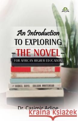 An Introduction to Exploring the Novel for African Higher Education Casimir K. Adjoe 9789393734549 Exceller Books