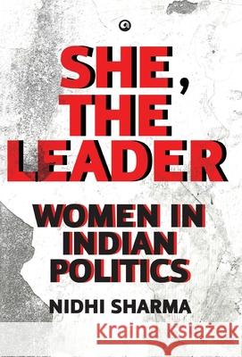 SHE,THE LEADER: WOMEN IN INDIAN POLITICS NIDHI SHARMA 9789393852816