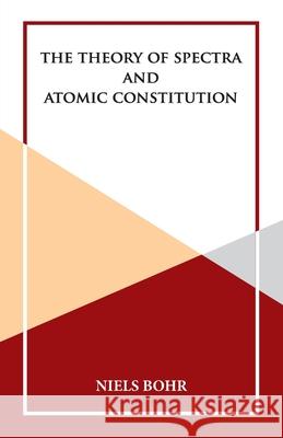 The Theory of Spectra and Atomic Constitution Niels Bohr 9789393971258