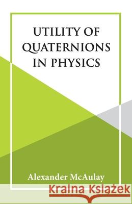 Utility Of Quaternions In Physics Alexander McAulay 9789393971432 Hawk Press