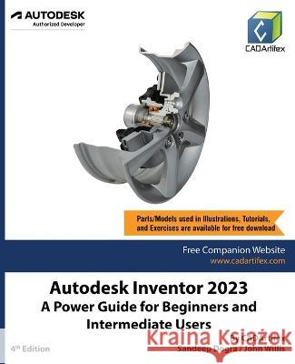 Autodesk Inventor 2023: A Power Guide for Beginners and Intermediate Users Cadartifex, Sandeep Dogra, John Willis 9789394074019