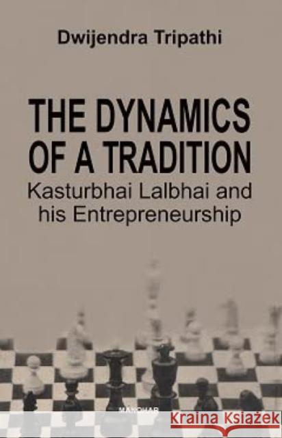 The Dynamics of a Tradition Kasturbhai Lalbhai and his Entrepreneurship Tripathi, Dwijendra 9789394262591