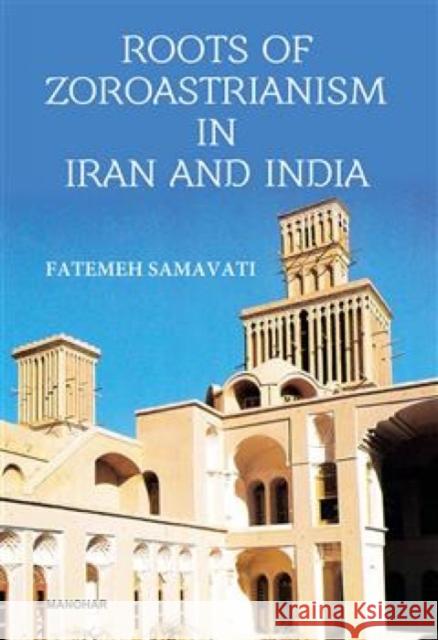 Roots of Zoroastrianism in Iran and India Fatemeh Samavati 9789394262843 Manohar Publishers and Distributors