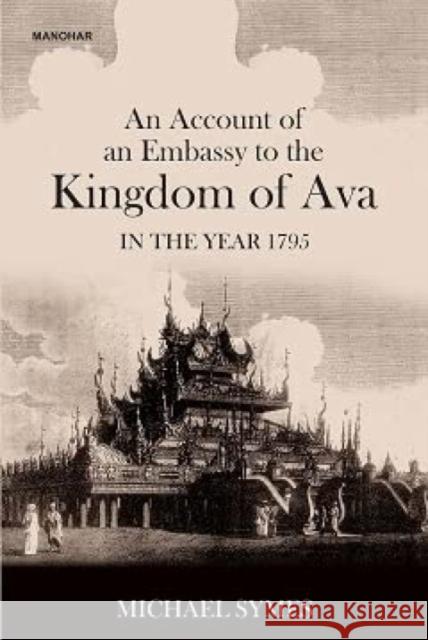 An Account of an Embassy to the Kingdom of Ava in the Year 1795 Michael Symes 9789394262898 Manohar Publishers and Distributors