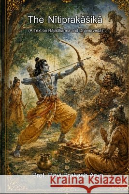 The Nitiprakāśikā: A Text on Rājadharma and Dhanurveda Ravi Prakash Arya 9789394724273 Indian Foundation for Vedic Science