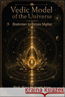 Vedic Model of Universe: Brahman to Gross Matter, Vol. 2 Ravi Prakash Arya 9789394724341 Indian Foundation for Vedic Science