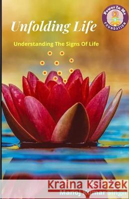 Unfolding Life: Understanding The Signs Of Life Manoj Singh 9789394749085 Power in Me Foundation