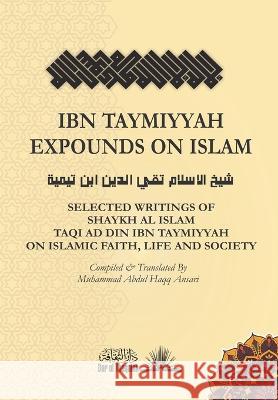 Ibn Taymiyyah Expounds on Islam: Selected Writings of Shaykh Al Islam Taqi Ad Din Ibn Taymiyyah on Islamic Faith, Life and Society Taqi Ad Din Ib Muhammad Abdul Haqq Ansari 9789394834132