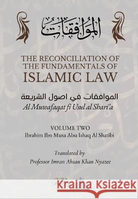 The Reconciliation of the Fundamentals of Islamic Law: Volume 2 - Al Muwafaqat fi Usul al Shari\'a: الموافق&# Ibrahim Ibn Musa Abu Ishaq A Imran Ahsan Khan Nyazee Dar Ul Thaqafah 9789394834156