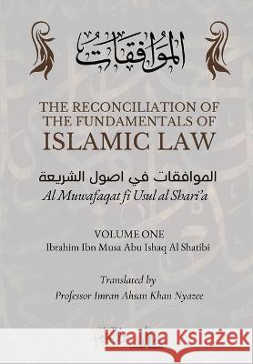 The Reconciliation of the Fundamentals of Islamic Law: Volume 1 - Al Muwafaqat fi Usul al Shari\'a: الموافق&# Ibrahim Ibn Musa Abu Ishaq A Imran Ahsan Khan Nyazee Dar Ul Thaqafah 9789394834910