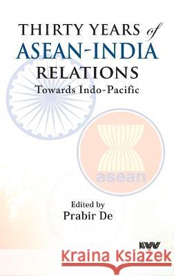 Thirty Years of ASEAN-India Relations: Towards Indo-Pacific Prabir De 9789394915251 K W Publishers Pvt Ltd