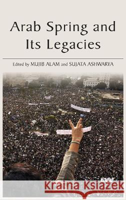 Arab Spring and Its Legacies Mujib Alam Sujata Ashwarya 9789394915282 K W Publishers Pvt Ltd