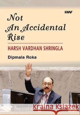 Not An Accidental Rise Harsh Vardhan Shringla Dipmala Roka   9789394915473