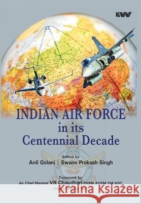 Indian Air Force in its Centennial Decade Anil Golani Swaim Singh  9789394915596